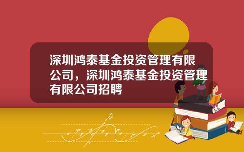 深圳鸿泰基金投资管理有限公司，深圳鸿泰基金投资管理有限公司招聘