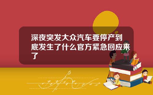 深夜突发大众汽车要停产到底发生了什么官方紧急回应来了
