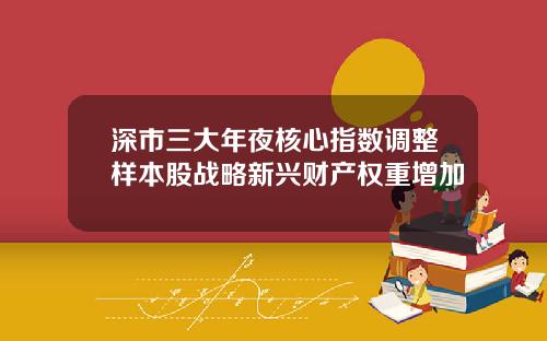 深市三大年夜核心指数调整样本股战略新兴财产权重增加