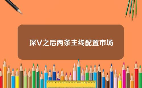 深V之后两条主线配置市场