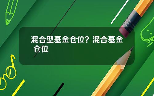 混合型基金仓位？混合基金 仓位