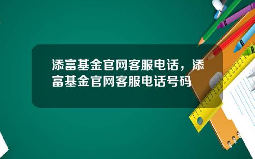 添富基金官网客服电话，添富基金官网客服电话号码