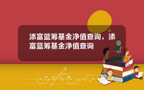 添富篮筹基金净值查询，添富蓝筹基金净值查询