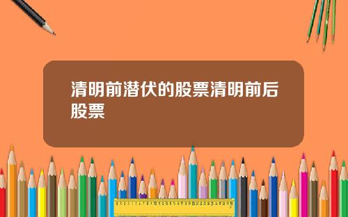 清明前潜伏的股票清明前后股票