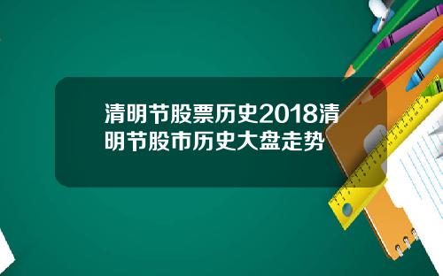 清明节股票历史2018清明节股市历史大盘走势