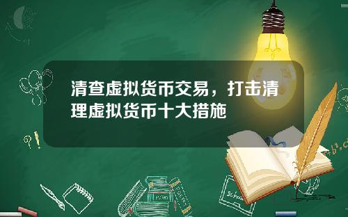 清查虚拟货币交易，打击清理虚拟货币十大措施