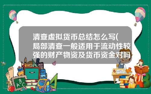 清查虚拟货币总结怎么写(局部清查一般适用于流动性较强的财产物资及货币资金对吗)