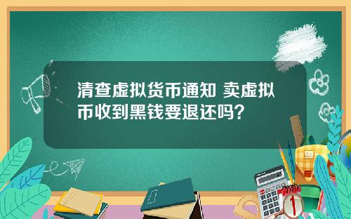 清查虚拟货币通知 卖虚拟币收到黑钱要退还吗？