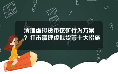 清理虚拟货币挖矿行为方案？打击清理虚拟货币十大措施