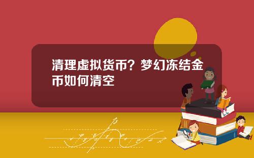 清理虚拟货币？梦幻冻结金币如何清空