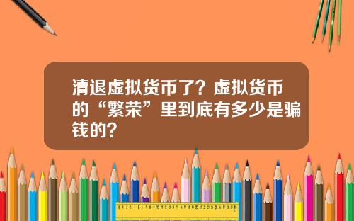 清退虚拟货币了？虚拟货币的“繁荣”里到底有多少是骗钱的？