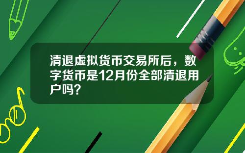清退虚拟货币交易所后，数字货币是12月份全部清退用户吗？