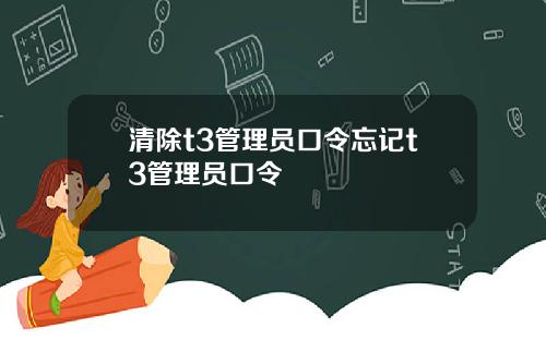 清除t3管理员口令忘记t3管理员口令