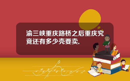 渝三峡重庆路桥之后重庆究竟还有多少壳要卖.