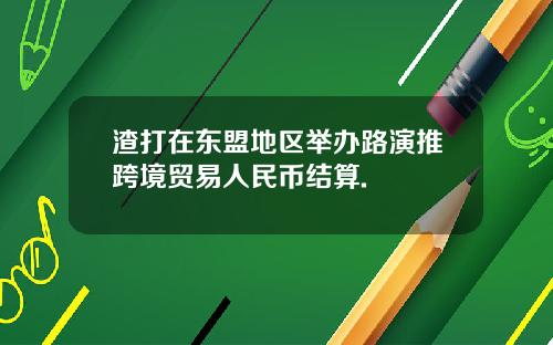 渣打在东盟地区举办路演推跨境贸易人民币结算.