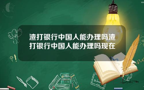 渣打银行中国人能办理吗渣打银行中国人能办理吗现在