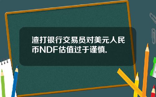 渣打银行交易员对美元人民币NDF估值过于谨慎.