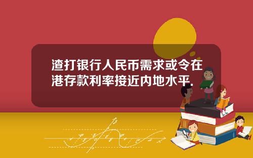 渣打银行人民币需求或令在港存款利率接近内地水平.