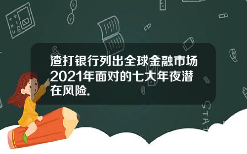 渣打银行列出全球金融市场2021年面对的七大年夜潜在风险.