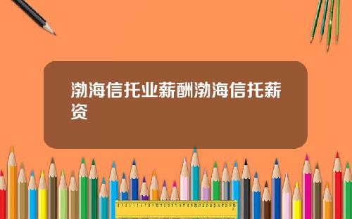 渤海信托业薪酬渤海信托薪资