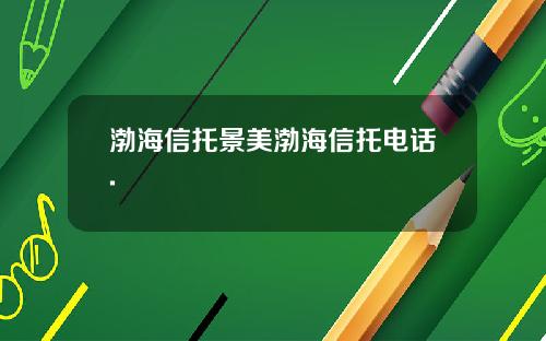 渤海信托景美渤海信托电话.