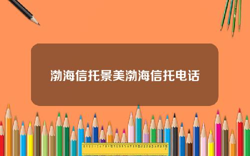 渤海信托景美渤海信托电话