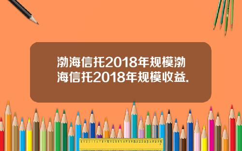渤海信托2018年规模渤海信托2018年规模收益.