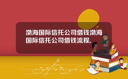 渤海国际信托公司借钱渤海国际信托公司借钱流程.