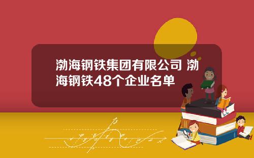 渤海钢铁集团有限公司 渤海钢铁48个企业名单