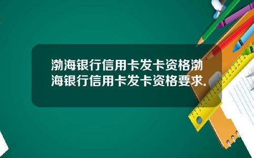 渤海银行信用卡发卡资格渤海银行信用卡发卡资格要求.