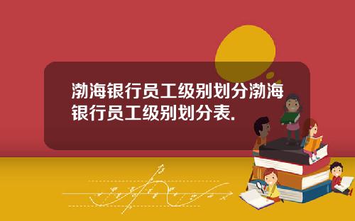 渤海银行员工级别划分渤海银行员工级别划分表.