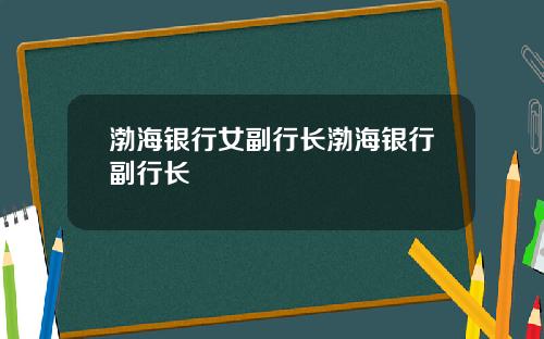 渤海银行女副行长渤海银行副行长