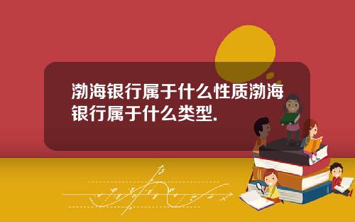 渤海银行属于什么性质渤海银行属于什么类型.