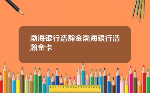 渤海银行浩瀚金渤海银行浩瀚金卡