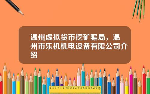 温州虚拟货币挖矿骗局，温州市乐机机电设备有限公司介绍
