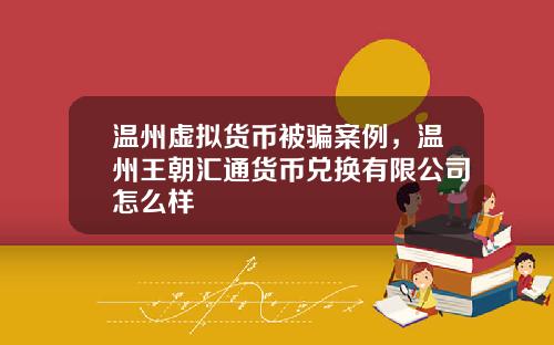 温州虚拟货币被骗案例，温州王朝汇通货币兑换有限公司怎么样
