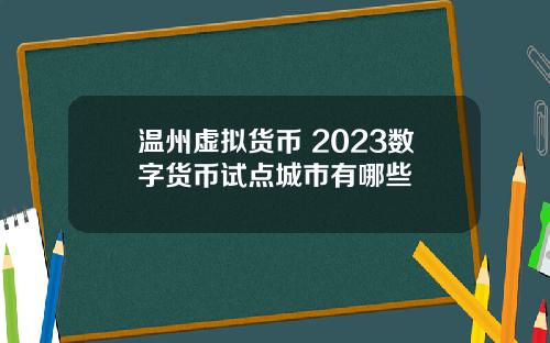 温州虚拟货币 2023数字货币试点城市有哪些