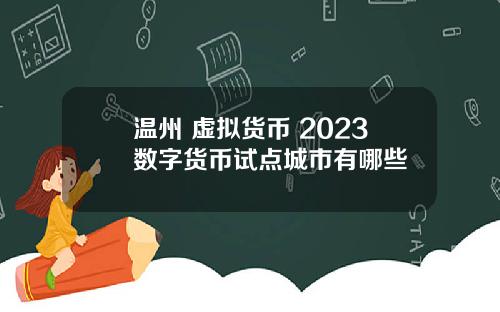 温州 虚拟货币 2023数字货币试点城市有哪些