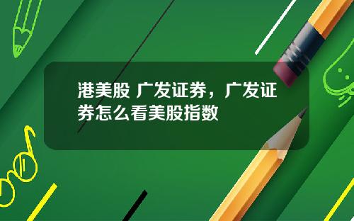 港美股 广发证券，广发证券怎么看美股指数