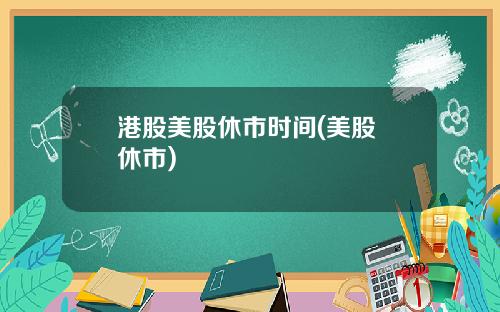 港股美股休市时间(美股 休市)