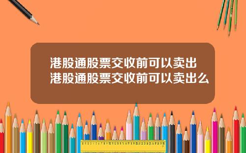 港股通股票交收前可以卖出港股通股票交收前可以卖出么