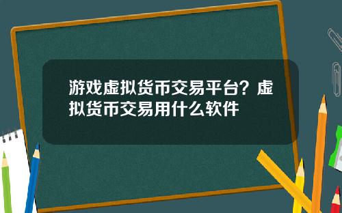 游戏虚拟货币交易平台？虚拟货币交易用什么软件