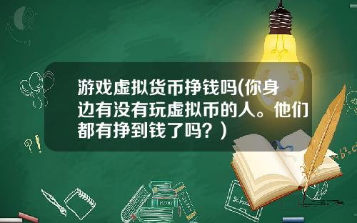 游戏虚拟货币挣钱吗(你身边有没有玩虚拟币的人。他们都有挣到钱了吗？)