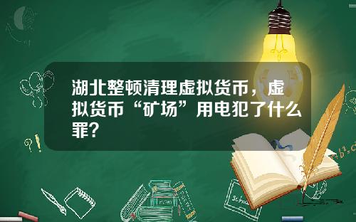 湖北整顿清理虚拟货币，虚拟货币“矿场”用电犯了什么罪？
