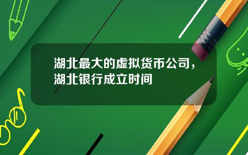 湖北最大的虚拟货币公司，湖北银行成立时间