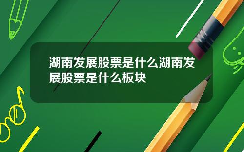 湖南发展股票是什么湖南发展股票是什么板块