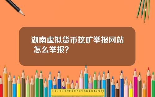 湖南虚拟货币挖矿举报网站 怎么举报？