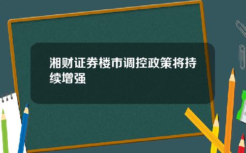 湘财证券楼市调控政策将持续增强