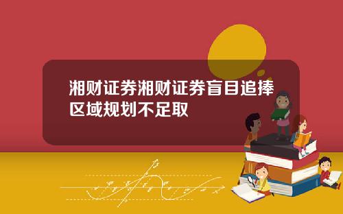 湘财证券湘财证券盲目追捧区域规划不足取