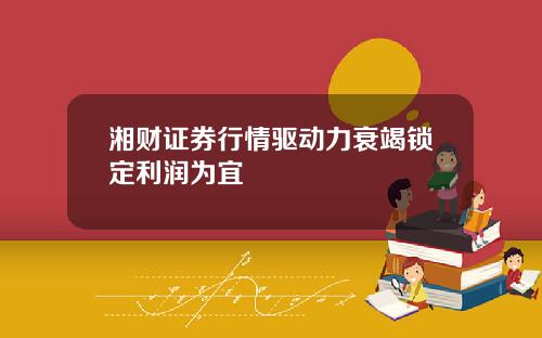 湘财证券行情驱动力衰竭锁定利润为宜